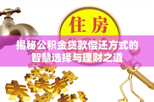 罗甸揭秘公积金贷款偿还方式的智慧选择与理财之道