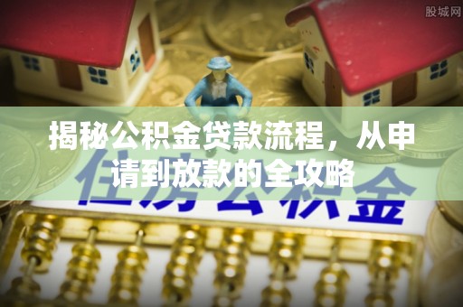 罗甸揭秘公积金贷款流程，从申请到放款的全攻略