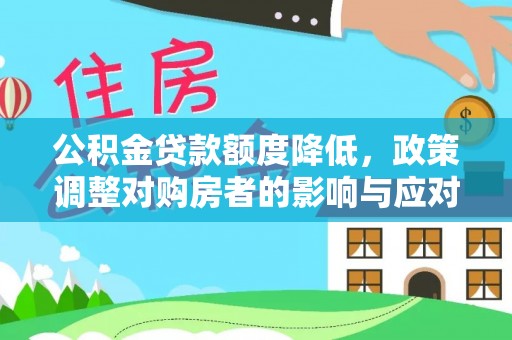罗甸公积金贷款额度降低，政策调整对购房者的影响与应对策略