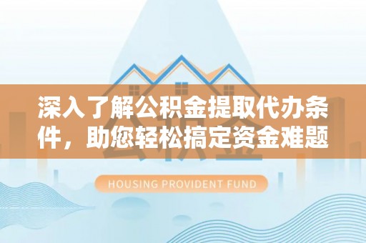 罗甸深入了解公积金提取代办条件，助您轻松搞定资金难题