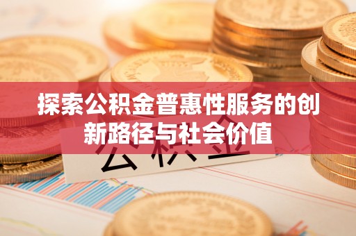 罗甸探索公积金普惠性服务的创新路径与社会价值
