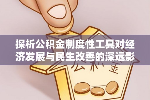 罗甸探析公积金制度性工具对经济发展与民生改善的深远影响