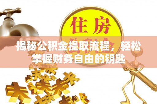 罗甸揭秘公积金提取流程，轻松掌握财务自由的钥匙