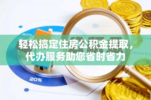 罗甸轻松搞定住房公积金提取，代办服务助您省时省力