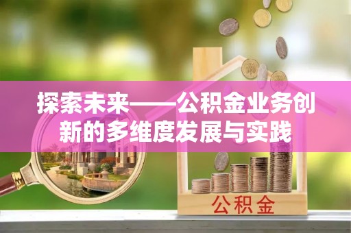 罗甸探索未来——公积金业务创新的多维度发展与实践