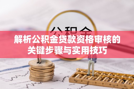 罗甸解析公积金贷款资格审核的关键步骤与实用技巧