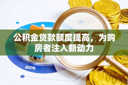 罗甸公积金贷款额度提高，为购房者注入新动力