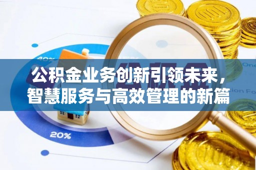 罗甸公积金业务创新引领未来，智慧服务与高效管理的新篇章