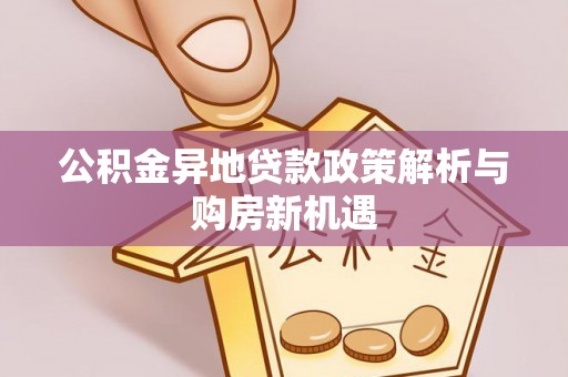 罗甸公积金异地贷款政策解析与购房新机遇