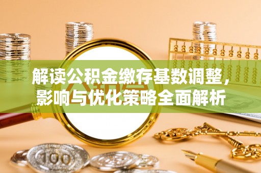 罗甸解读公积金缴存基数调整，影响与优化策略全面解析