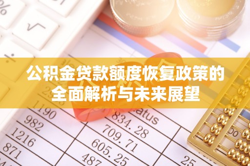 罗甸公积金贷款额度恢复政策的全面解析与未来展望