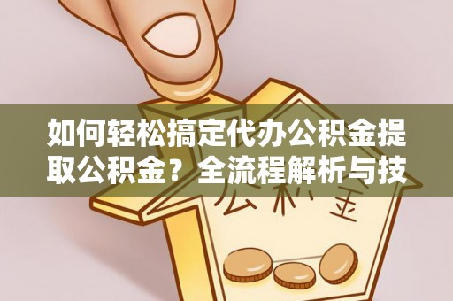 罗甸如何轻松搞定代办公积金提取公积金？全流程解析与技巧分享