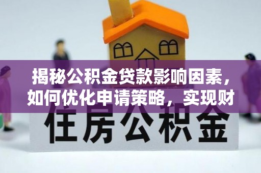 罗甸揭秘公积金贷款影响因素，如何优化申请策略，实现财务自由？
