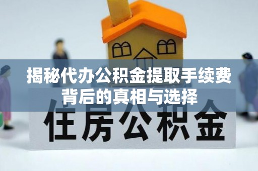 罗甸揭秘代办公积金提取手续费背后的真相与选择