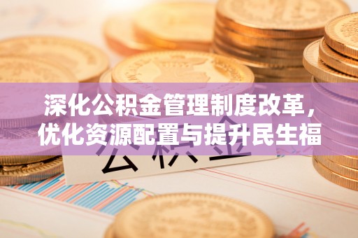 罗甸深化公积金管理制度改革，优化资源配置与提升民生福祉