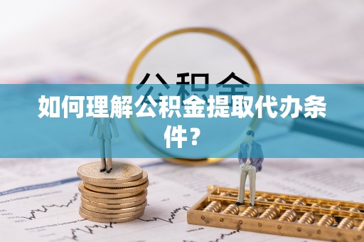 罗甸如何理解公积金提取代办条件？