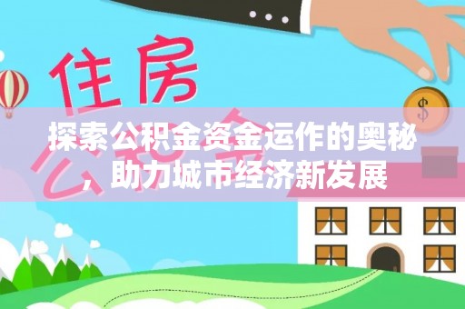 罗甸探索公积金资金运作的奥秘，助力城市经济新发展