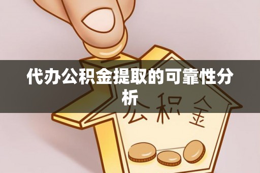 罗甸代办公积金提取的可靠性分析