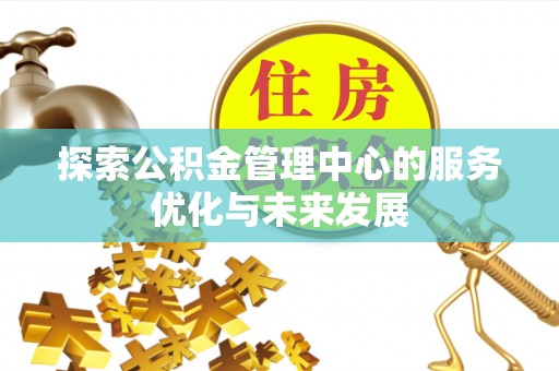 罗甸探索公积金管理中心的服务优化与未来发展