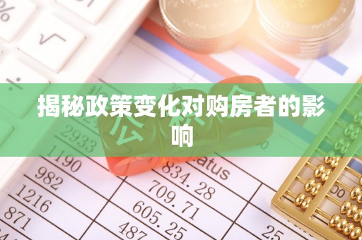 罗甸揭秘政策变化对购房者的影响
