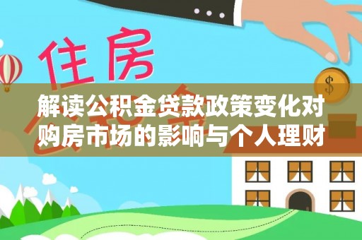 罗甸解读公积金贷款政策变化对购房市场的影响与个人理财规划的启示