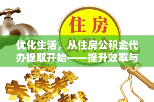 罗甸优化生活，从住房公积金代办提取开始——提升效率与便捷的秘诀