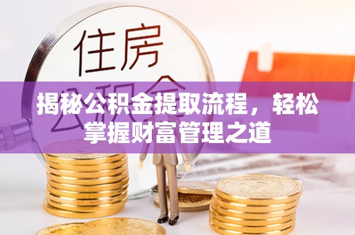 罗甸揭秘公积金提取流程，轻松掌握财富管理之道