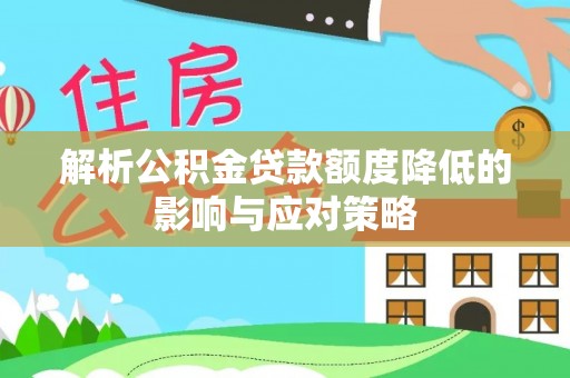 罗甸解析公积金贷款额度降低的影响与应对策略