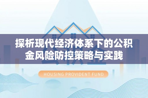 罗甸探析现代经济体系下的公积金风险防控策略与实践