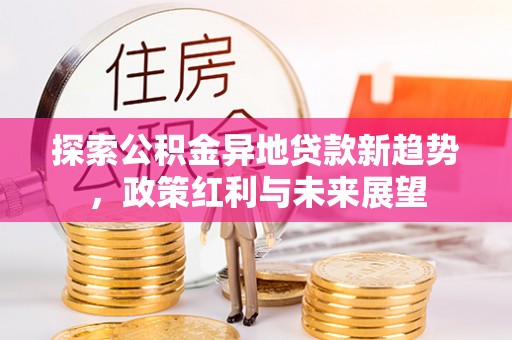 罗甸探索公积金异地贷款新趋势，政策红利与未来展望