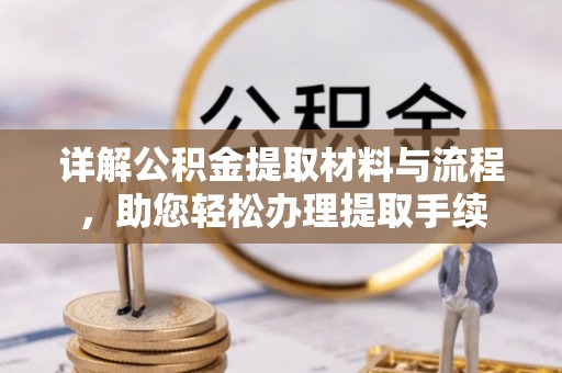 罗甸详解公积金提取材料与流程，助您轻松办理提取手续