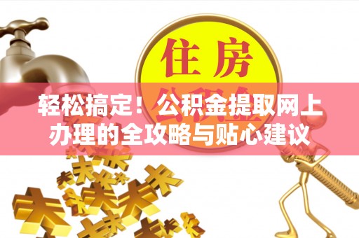 罗甸轻松搞定！公积金提取网上办理的全攻略与贴心建议