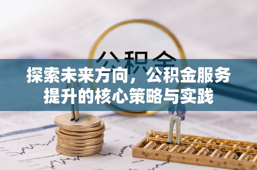 罗甸探索未来方向，公积金服务提升的核心策略与实践