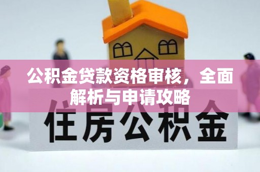 罗甸公积金贷款资格审核，全面解析与申请攻略