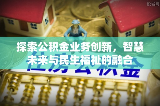 罗甸探索公积金业务创新，智慧未来与民生福祉的融合