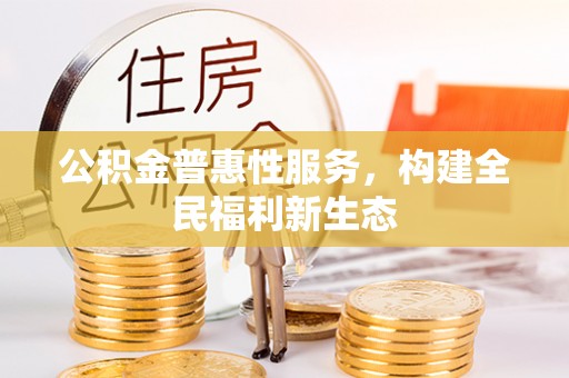 罗甸公积金普惠性服务，构建全民福利新生态