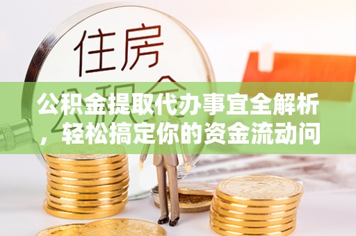 罗甸公积金提取代办事宜全解析，轻松搞定你的资金流动问题