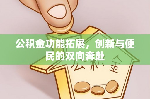 罗甸公积金功能拓展，创新与便民的双向奔赴