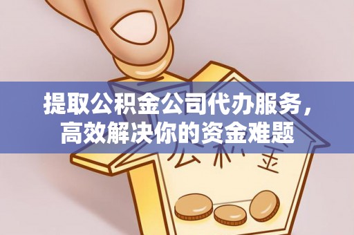 罗甸提取公积金公司代办服务，高效解决你的资金难题