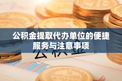 罗甸公积金提取代办单位的便捷服务与注意事项