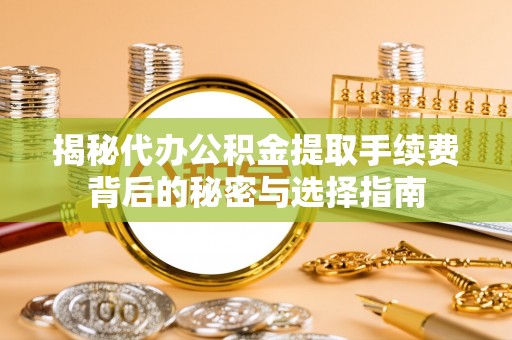 罗甸揭秘代办公积金提取手续费背后的秘密与选择指南