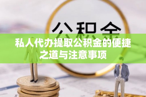 罗甸私人代办提取公积金的便捷之道与注意事项