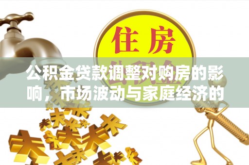 罗甸公积金贷款调整对购房的影响，市场波动与家庭经济的新考量