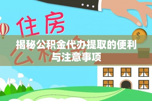 罗甸揭秘公积金代办提取的便利与注意事项
