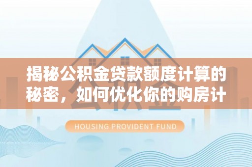 罗甸揭秘公积金贷款额度计算的秘密，如何优化你的购房计划？