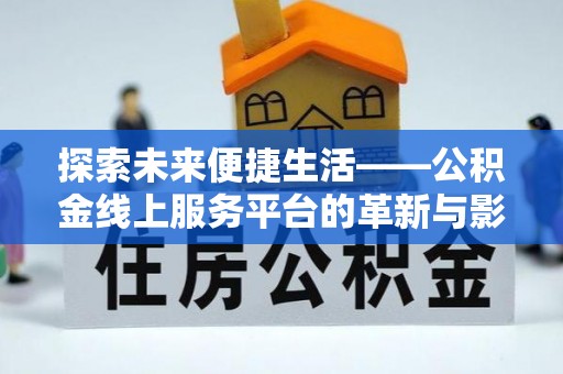 罗甸探索未来便捷生活——公积金线上服务平台的革新与影响