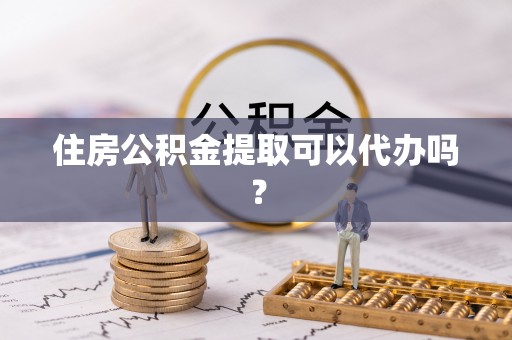 罗甸住房公积金提取可以代办吗？