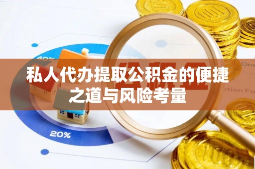 罗甸私人代办提取公积金的便捷之道与风险考量