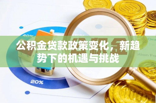 罗甸公积金贷款政策变化，新趋势下的机遇与挑战