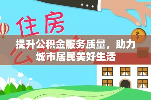 罗甸提升公积金服务质量，助力城市居民美好生活